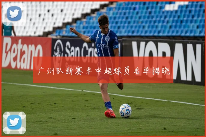 广州队新赛季中超球员名单揭晓