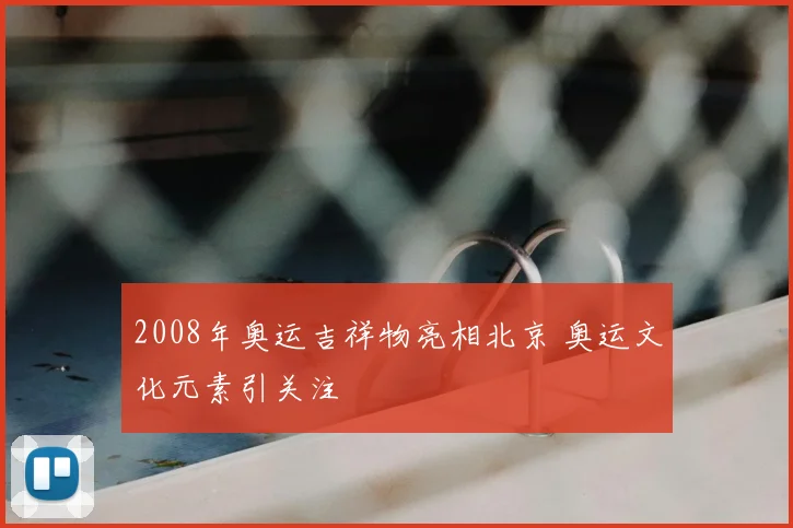 2008年奥运吉祥物亮相北京 奥运文化元素引关注