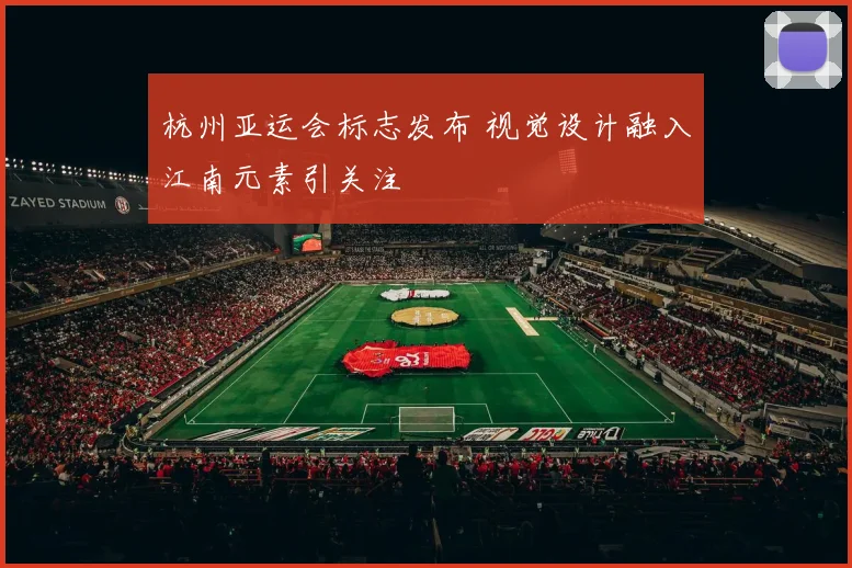 杭州亚运会标志发布 视觉设计融入江南元素引关注