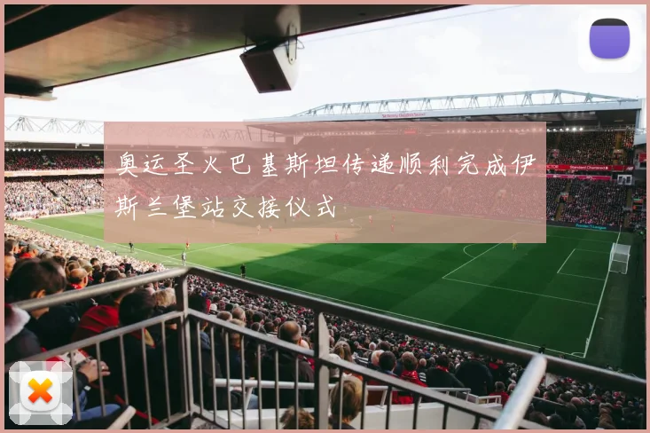 奥运圣火巴基斯坦传递顺利完成伊斯兰堡站交接仪式