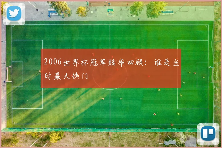 2006世界杯冠军赔率回顾:谁是当时最大热门