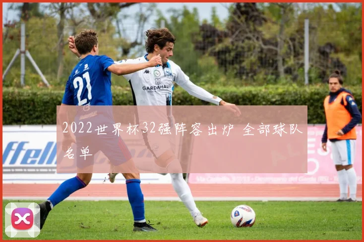 2022世界杯32强阵容出炉 全部球队名单
