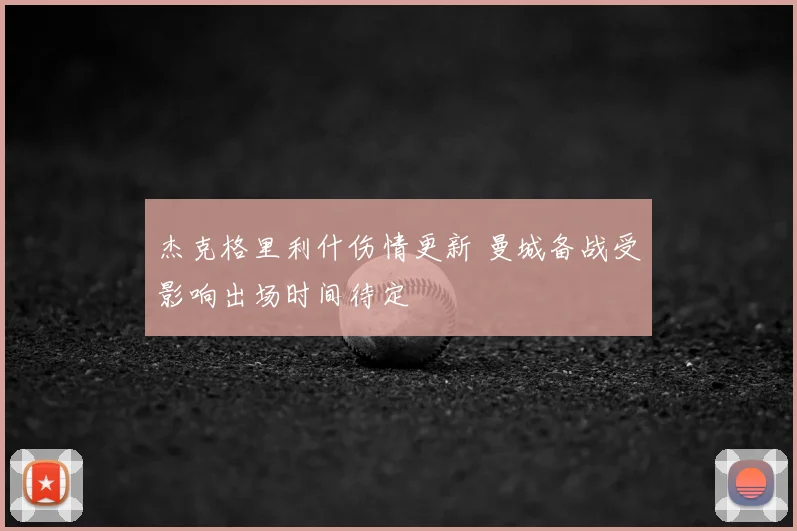 杰克格里利什伤情更新 曼城备战受影响出场时间待定
