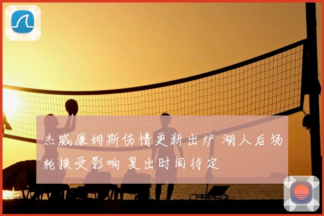 杰威廉姆斯伤情更新出炉 湖人后场轮换受影响 复出时间待定