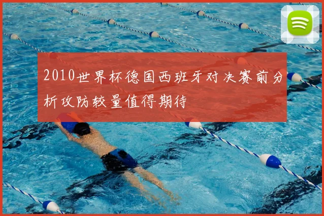 2010世界杯德国西班牙对决赛前分析攻防较量值得期待