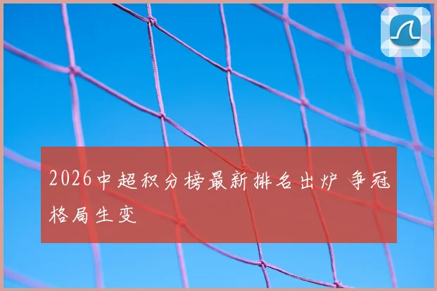 2026中超积分榜最新排名出炉 争冠格局生变