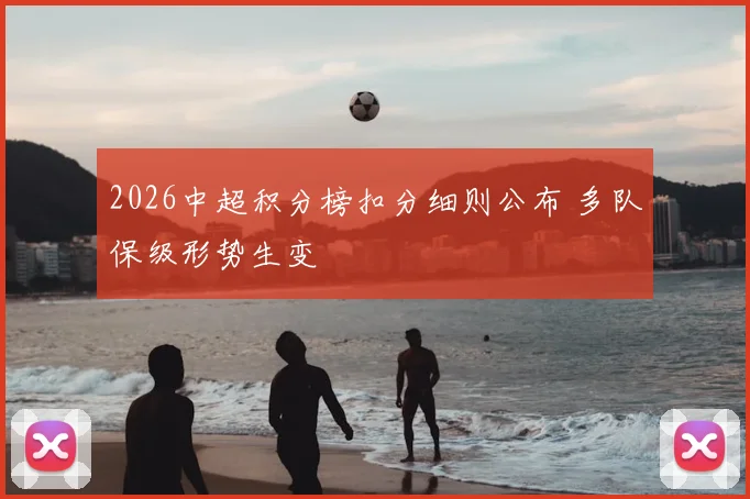 2026中超积分榜扣分细则公布 多队保级形势生变