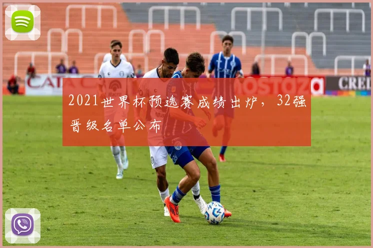 2021世界杯预选赛成绩出炉,32强晋级名单公布