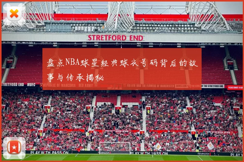 盘点NBA球星经典球衣号码背后的故事与传承揭秘