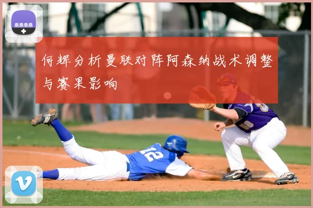 何辉分析曼联对阵阿森纳战术调整与赛果影响