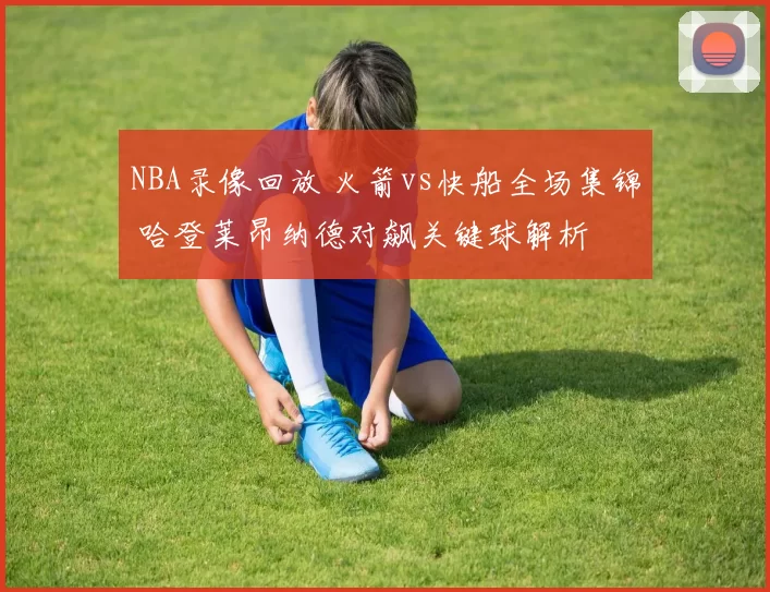 NBA录像回放 火箭vs快船全场集锦 哈登莱昂纳德对飙关键球解析