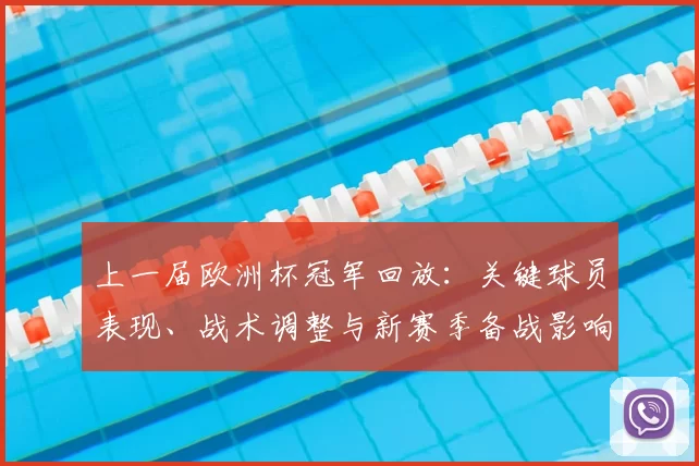 上一届欧洲杯冠军回放:关键球员表现、战术调整与新赛季备战影响