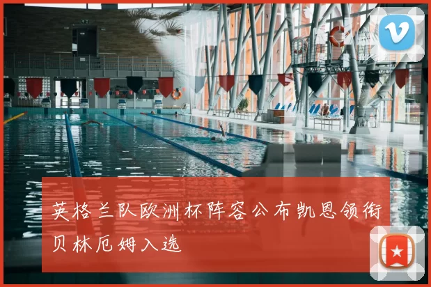 英格兰队欧洲杯阵容公布凯恩领衔贝林厄姆入选