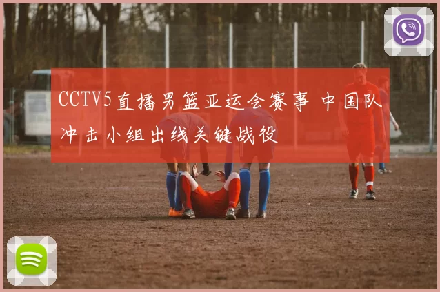 CCTV5直播男篮亚运会赛事 中国队冲击小组出线关键战役