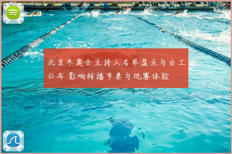 北京冬奥会主持人名单盘点与分工公布 影响转播节奏与观赛体验