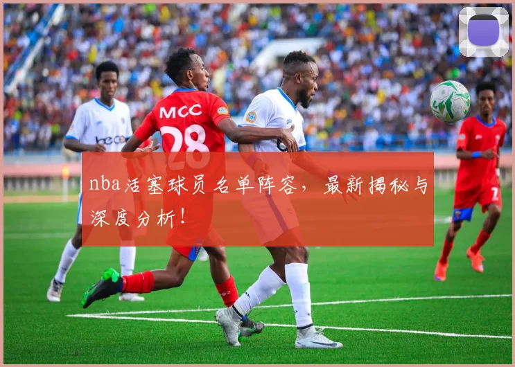 nba活塞球员名单阵容,最新揭秘与深度分析!