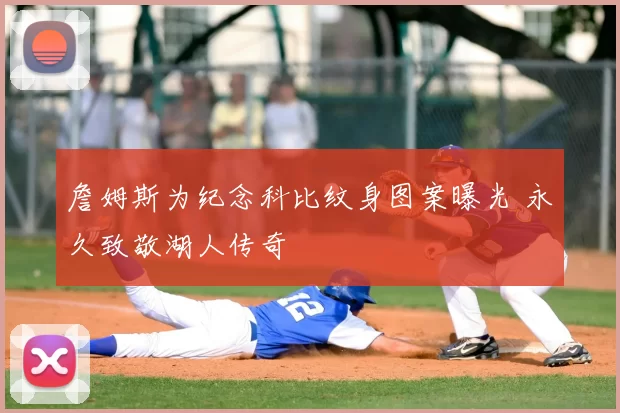 詹姆斯为纪念科比纹身图案曝光 永久致敬湖人传奇