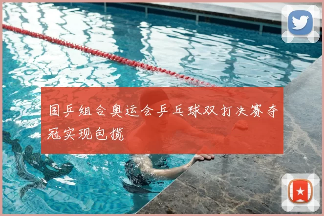 国乒组合奥运会乒乓球双打决赛夺冠实现包揽