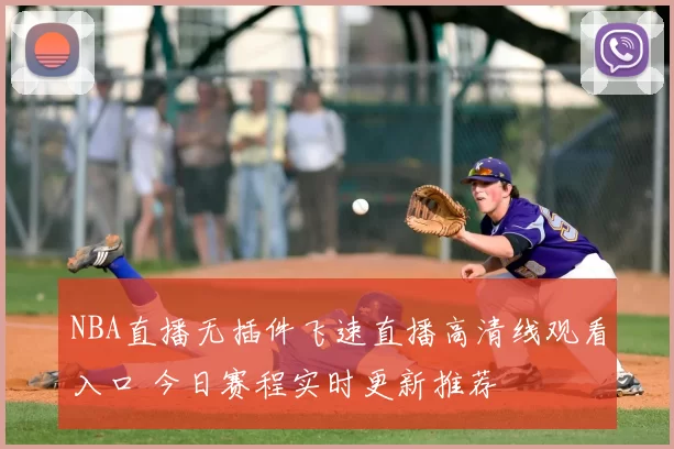 NBA直播无插件飞速直播高清线观看入口 今日赛程实时更新推荐
