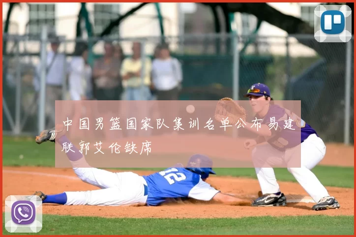 中国男篮国家队集训名单公布易建联郭艾伦缺席