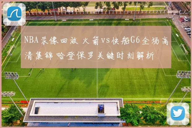 NBA录像回放 火箭vs快船G6全场高清集锦 哈登保罗关键时刻解析
