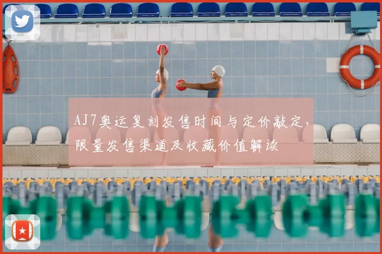 AJ7奥运复刻发售时间与定价敲定，限量发售渠道及收藏价值解读
