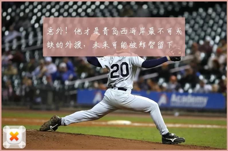 意外!他才是青岛西海岸最不可或缺的外援,未来可能被郑智留下