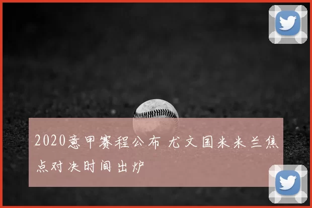 2020意甲赛程公布 尤文国米米兰焦点对决时间出炉