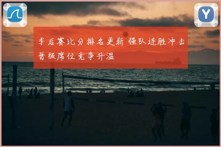 季后赛比分排名更新 强队连胜冲击晋级席位竞争升温