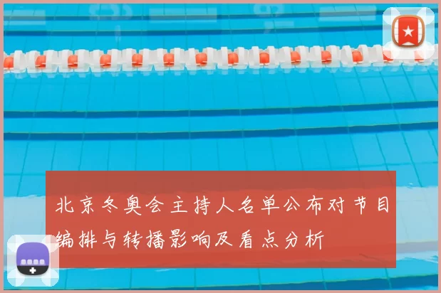 北京冬奥会主持人名单公布对节目编排与转播影响及看点分析