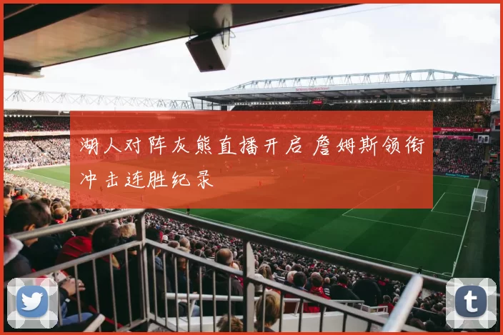 湖人对阵灰熊直播开启 詹姆斯领衔冲击连胜纪录