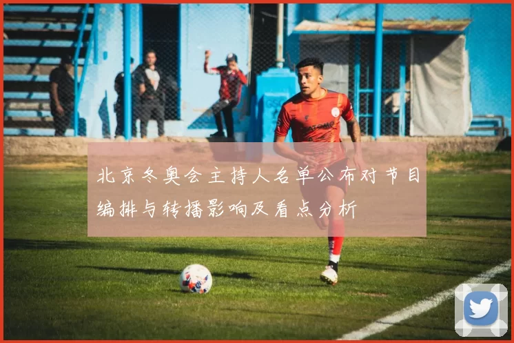 北京冬奥会主持人名单公布对节目编排与转播影响及看点分析