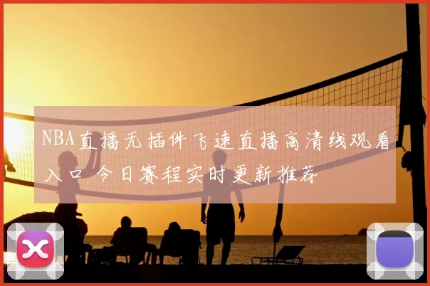 NBA直播无插件飞速直播高清线观看入口 今日赛程实时更新推荐