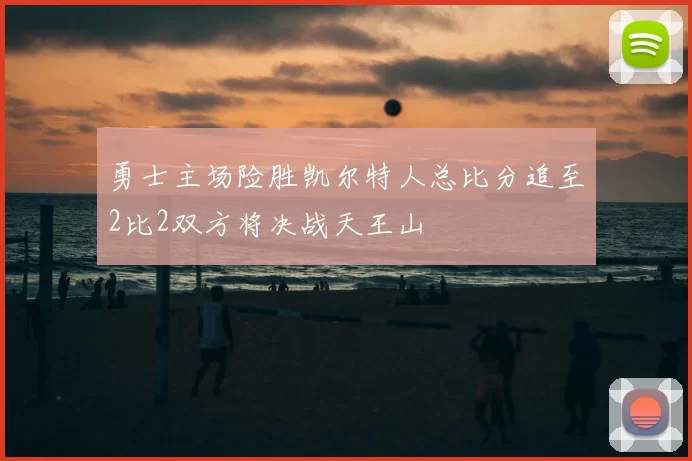 勇士主场险胜凯尔特人总比分追至2比2双方将决战天王山