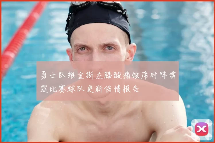勇士队维金斯左膝酸痛缺席对阵雷霆比赛球队更新伤情报告