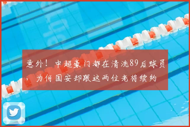 意外!中超豪门都在清洗89后球员,为何国安却跟这两位老将续约