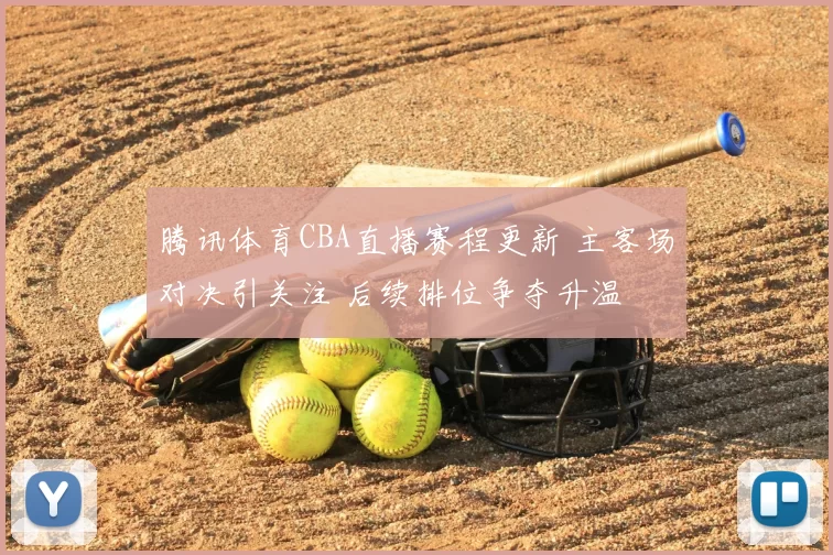 腾讯体育CBA直播赛程更新 主客场对决引关注 后续排位争夺升温