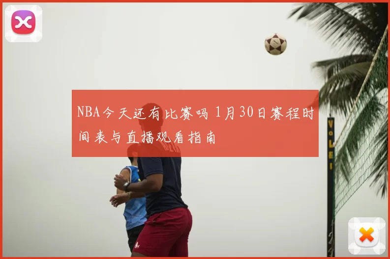 NBA今天还有比赛吗 1月30日赛程时间表与直播观看指南