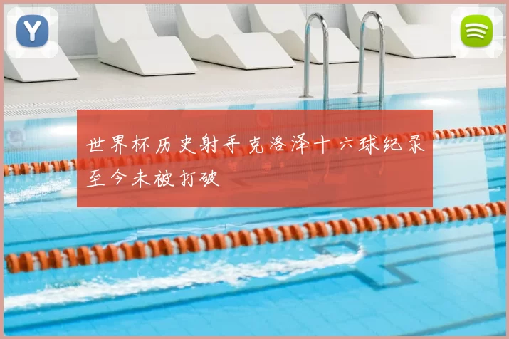 世界杯历史射手克洛泽十六球纪录至今未被打破