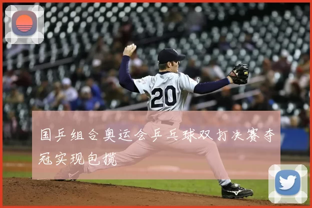 国乒组合奥运会乒乓球双打决赛夺冠实现包揽