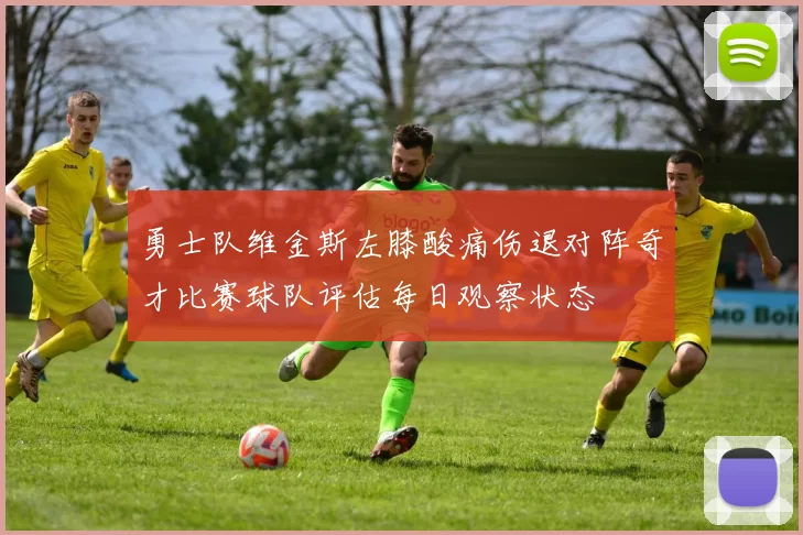 勇士队维金斯左膝酸痛伤退对阵奇才比赛球队评估每日观察状态