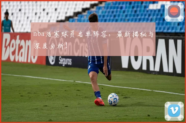 nba活塞球员名单阵容，最新揭秘与深度分析！