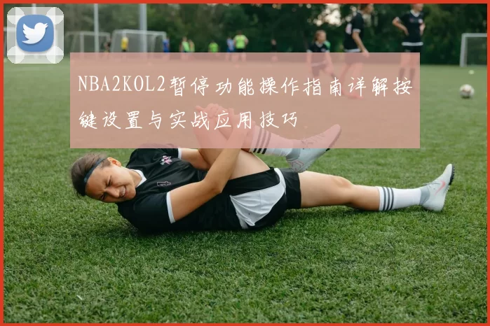 NBA2KOL2暂停功能操作指南详解按键设置与实战应用技巧