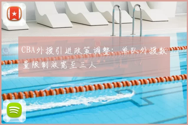 CBA外援引进政策调整：单队外援数量限制放宽至三人