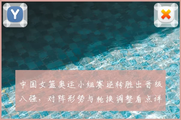 中国女篮奥运小组赛逆转胜出晋级八强,对阵形势与轮换调整看点详解