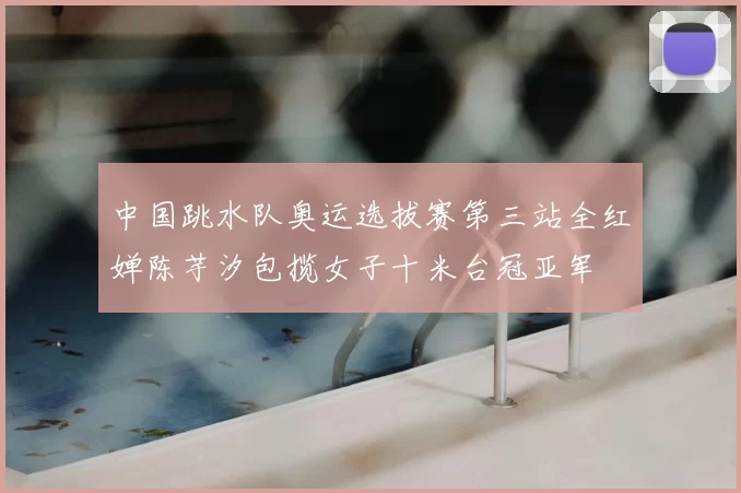 中国跳水队奥运选拔赛第三站全红婵陈芋汐包揽女子十米台冠亚军